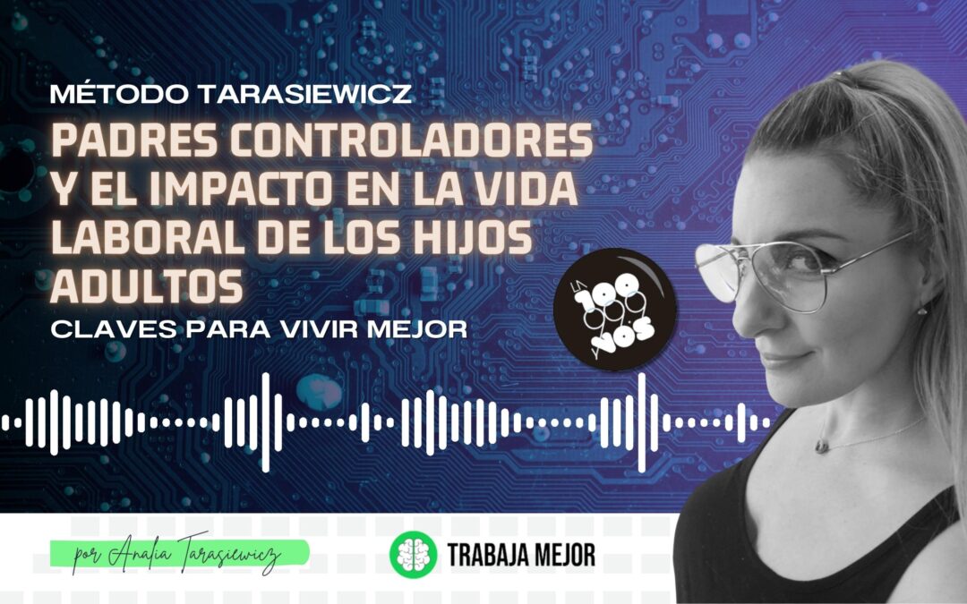 PADRES CONTROLADORES Y EL IMPACTO EN LA VIDA LABORAL DE LOS HIJOS ADULTOS: Claves para vivir mejor | La100 FM By Analía Tarasiewicz