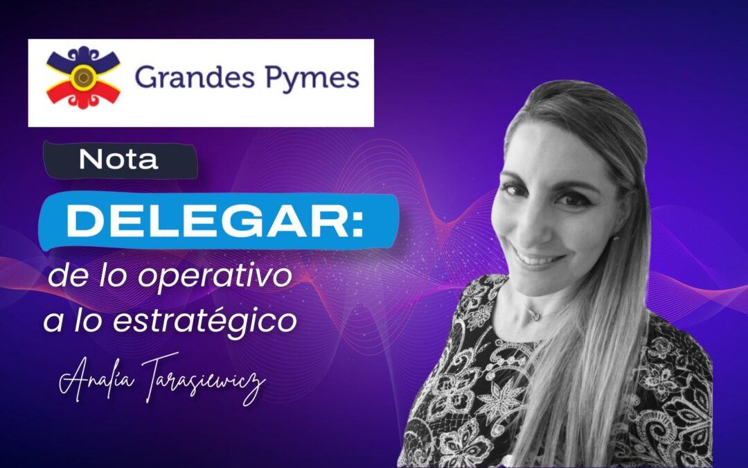 DELEGAR: De lo operativo a lo estratégico l Grandes Pymes l Analía Tarasiewicz